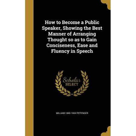 How to Become a Public Speaker, Showing the Best Manner of Arranging Thought so as to Gain Conciseness, Ease and Fluency in