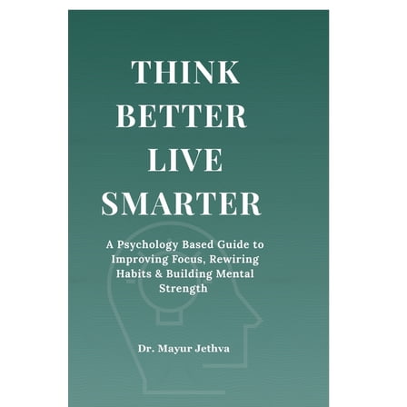 Think Better Live Smarter: A Psychology Based Guide to Improving Focus, Rewiring Habits & Building Mental Strength, (Paperback)
