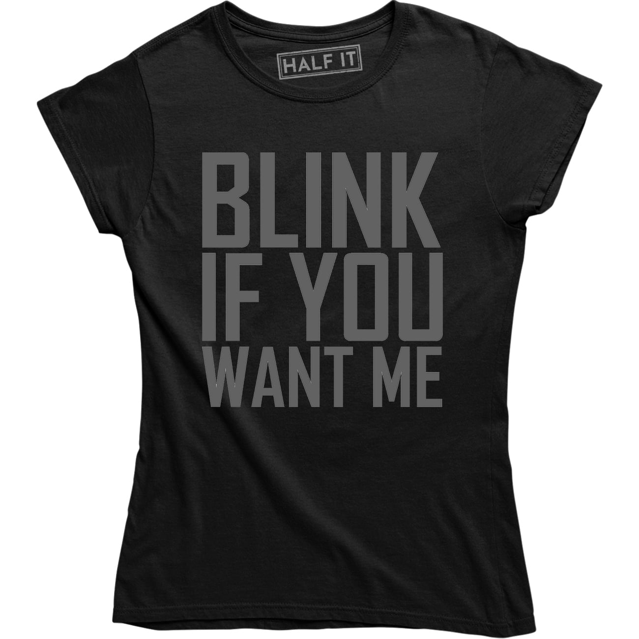 Half It Blink If You Want Me Funny Flirting Sarcastic Pick Up Line Women S T Shirt Walmart