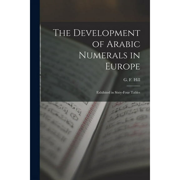 The Development of Arabic Numerals in Europe [microform]: Exhibited in Sixty-four Tables Paperback 1013296745 9781013296741 Hill, G F George Francis 1867-1948