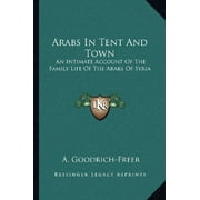 Arabs In Tent And Town: An Intimate Account Of The Family Life Of The Arabs Of Syria [Paperback] Goodrich-Freer, A.