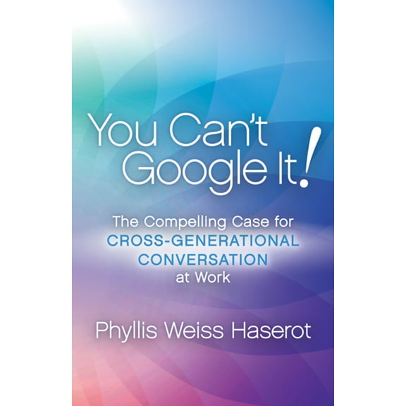 Pre-Owned You Can't Google It!: The Compelling Case for Cross-Generational Conversation at Work (Paperback) 1683505816 9781683505815