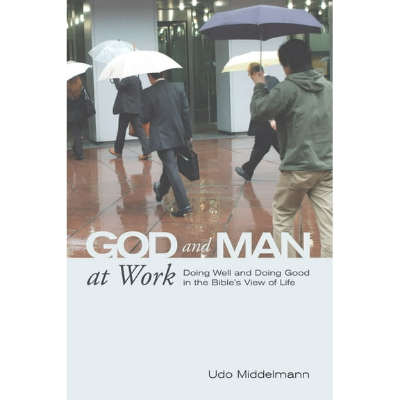 God and Man at Work: Doing Well and Doing Good in the Bible's View of Life, (Hardcover)