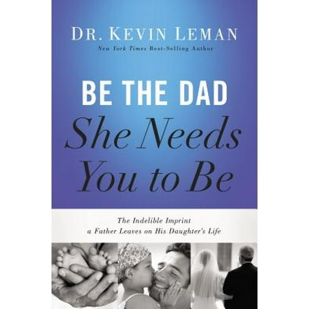 She Leaves Be the Dad She Needs You to Be : The Indelible Imprint a Father Leaves on His Daughter's Life ()