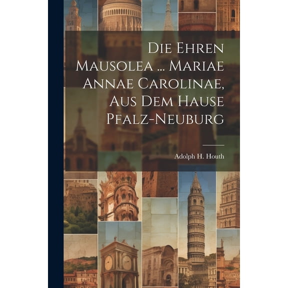 Die Ehren Mausolea ... Mariae Annae Carolinae, Aus Dem Hause Pfalz-neuburg (Paperback)