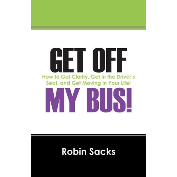 Get Off My Bus!: How to Get Clarity, Get in the Driver's Seat, and Get Moving in Your Life!, (Paperback)