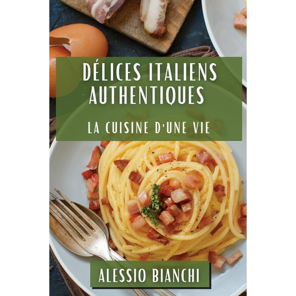 DÃ©lices Italiens Authentiques: La Cuisine d'une Vie, (Paperback)