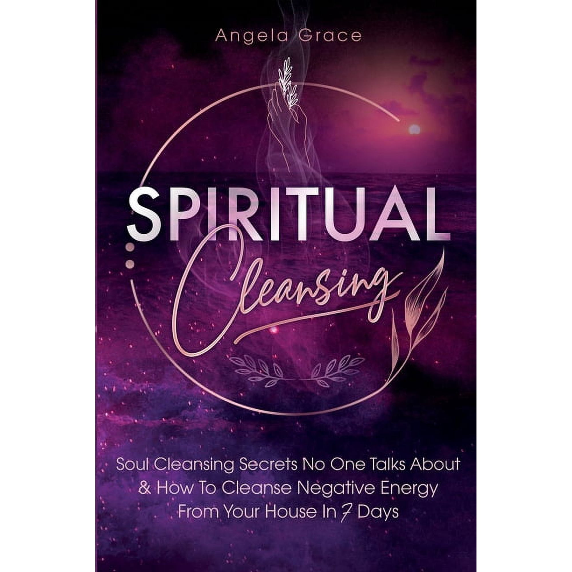 Spiritual Cleansing: Soul Cleansing Secrets No One Talks About & How To Cleanse Negative Energy From Your House In 7 Day, (Paperback)