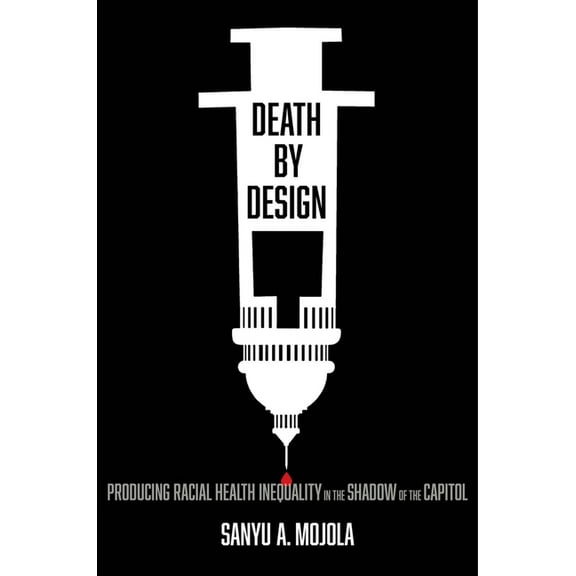 Death by Design: Producing Racial Health Inequality in the Shadow of the Capitol, (Paperback)