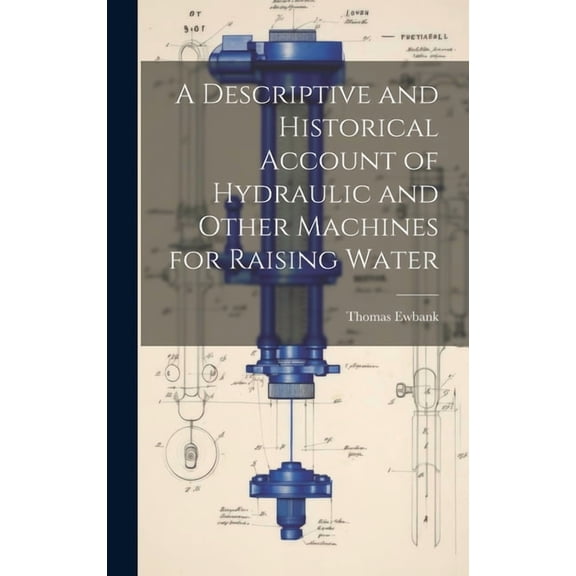 A Descriptive and Historical Account of Hydraulic and Other Machines for Raising Water (Hardcover)