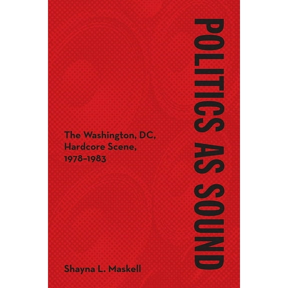Music in American Life Politics as Sound: The Washington, DC, Hardcore Scene, 1978-1983, (Hardcover)