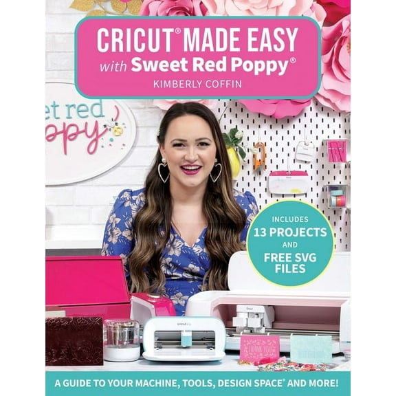 Cricut(r) Made Easy with Sweet Red Poppy(r): A Guide to Your Machine, Tools, Design Space(r) and More! - Includes 13 Pro, (Paperback)
