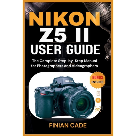 Nikon Z5 II User Guide: The Complete Step-by-Step Manual for Photographers and Videographers, (Paperback)