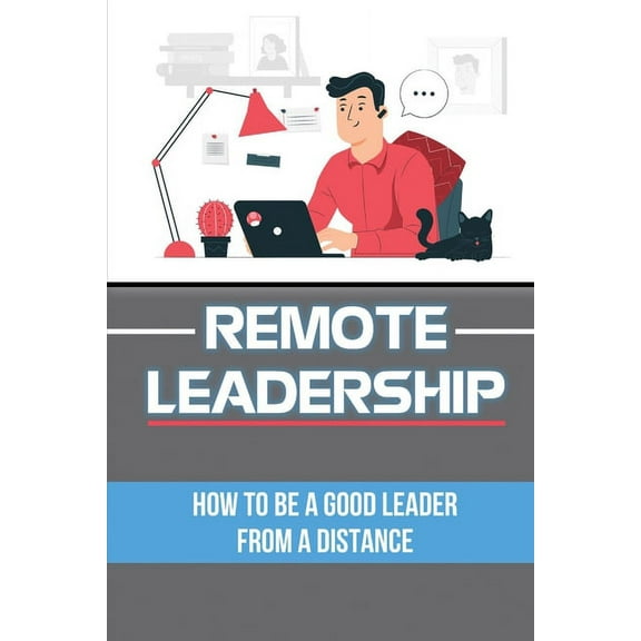 Remote Leadership : How To Be A Good Leader From A Distance: Working Remote (Paperback)