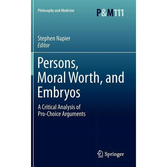 Philosophy and Medicine Persons, Moral Worth, and Embryos: A Critical Analysis of Pro-Choice Arguments, Book 111, (Hardcover)