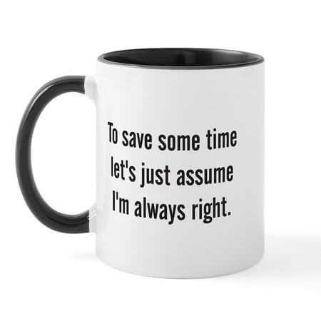

CafePress - To Save Some Time Let s Assume I m Always Right Mu - 11 oz Ceramic Mug - Novelty Coffee Tea Cup