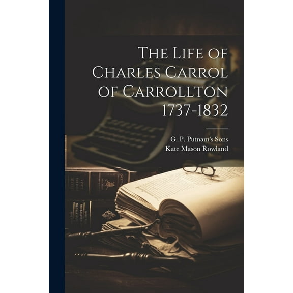 The Life of Charles Carrol of Carrollton 1737-1832 (Paperback)