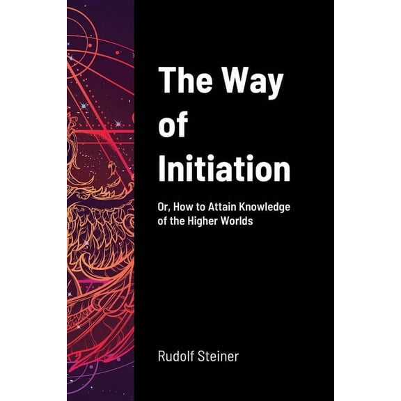 The Way of Initiation: Or, How to Attain Knowledge of the Higher Worlds, (Paperback)