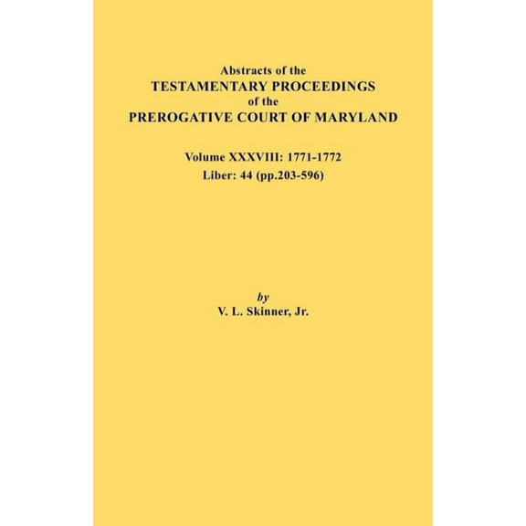Abstracts of the Testamentary Proceedings of the Prerogative Court of Maryland. Volume XXXVIII, 1771-1772. Liber: 44 (P., (Paperback)
