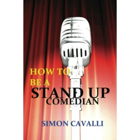How To Be A Stand Up Comedian: The Beginners Guide Towards Becoming A Successful Stand-up Comedian -