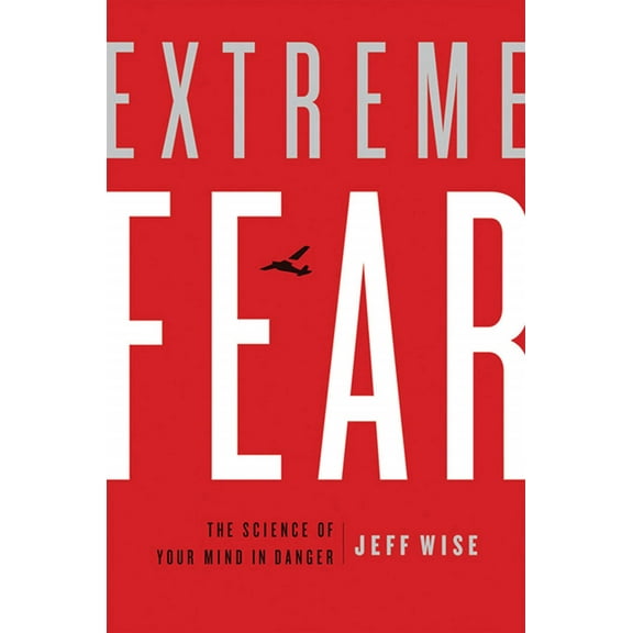 Extreme Fear: The Science of Your Mind in Danger (Hardcover) by Jeff Wise
