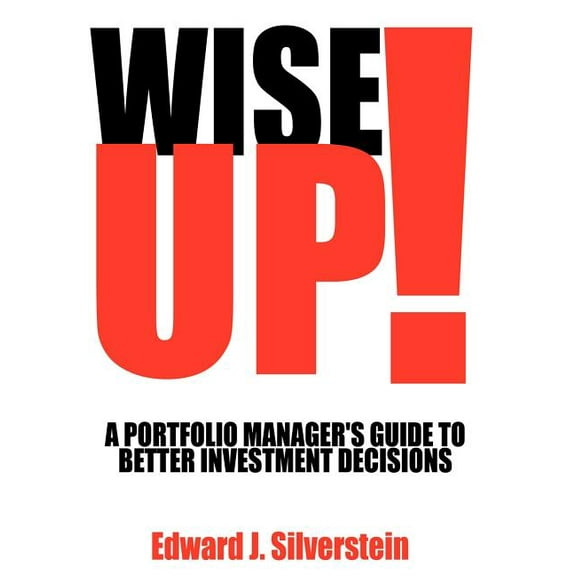 Wise Up!: A Portfolio Manager's Guide to Better Investment Decisions, (Hardcover)