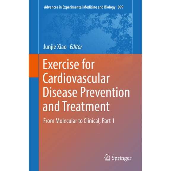 Advances in Experimental Medicine and Biology: Exercise for Cardiovascular Disease Prevention and Treatment : From Molecular to Clinical, Part 1 (Series #999) (Hardcover)