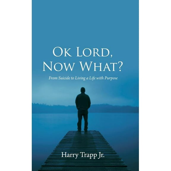 Ok Lord, Now What?: From Suicide to Living a Life with Purpose (Hardcover)