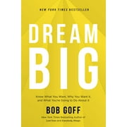 BOB GOFF Dream Big: Know What You Want, Why You Want It, and What You're Going to Do about It (Hardcover)