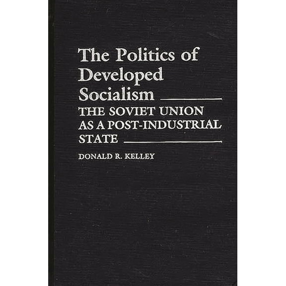 Contributions in Political Science The Politics of Developed Socialism: The Soviet Union as a Post-Industrial State, (Hardcover)