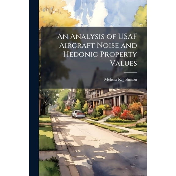 An Analysis of USAF Aircraft Noise and Hedonic Property Values, (Paperback)