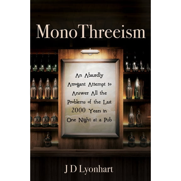 Monothreeism: An Absurdly Arrogant Attempt to Answer All the Problems of the Last 2000 Years in One Night at a Pub, (Hardcover)
