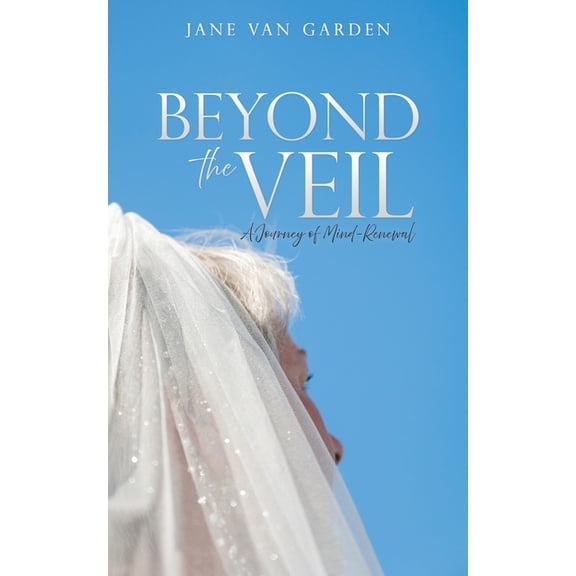 Beyond the Veil: A Journey of Mind-Renewal, (Paperback)