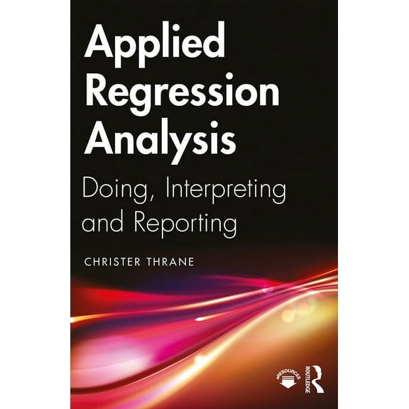 Applied Regression Analysis: Doing, Interpreting and Reporting, (Paperback)