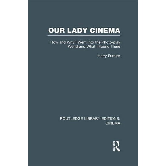 Routledge Library Editions: Cinema Our Lady Cinema: How and Why I went into the Photo-play World and What I Found There, (Hardcover)