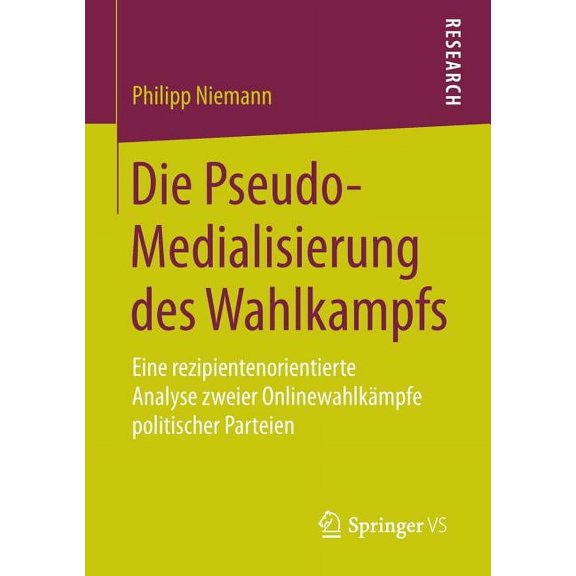 Die Pseudo-Medialisierung Des Wahlkampfs: Eine Rezipientenorientierte Analyse Zweier OnlinewahlkÃ¤mpfe Politischer Partei, (Paperback)