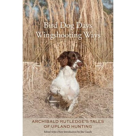 Bird Dog Days, Wingshooting Ways : Archibald Rutledge's Tales of Upland