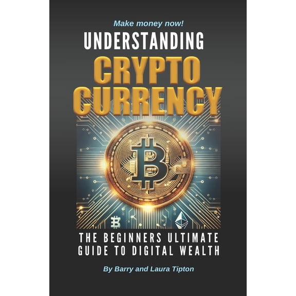 Understanding Cryptocurrency: The Beginners Ultimate Guide To Digital Wealth, (Paperback)