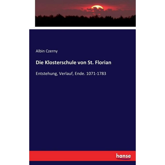 Die Klosterschule von St. Florian: Entstehung, Verlauf, Ende. 1071-1783, (Paperback)
