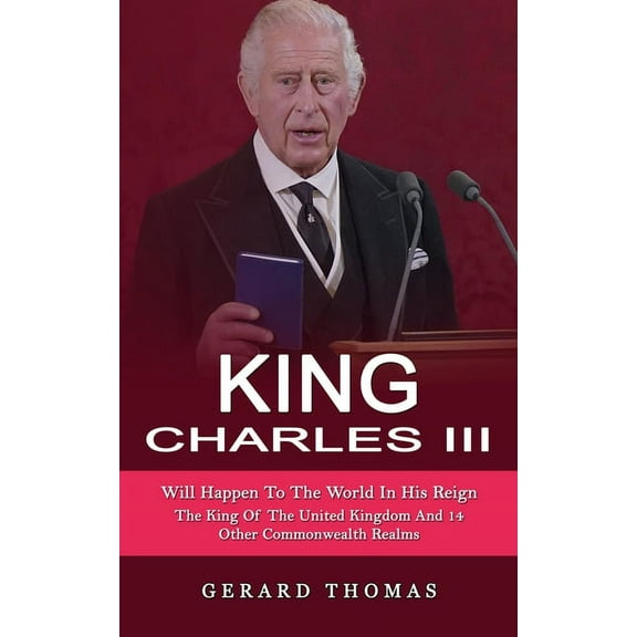 King Charles III: Will Happen To The World In His Reign (The King Of The United Kingdom And 14 Other Commonwealth Realms, (Paperback)