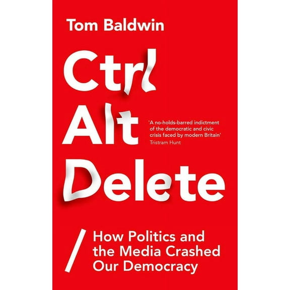 Ctrl Alt Delete: How Politics and the Media Crashed Our Democracy, (Hardcover)