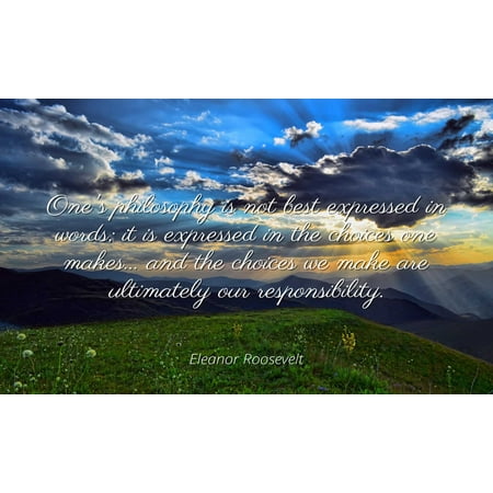 Eleanor Roosevelt - Famous Quotes Laminated POSTER PRINT 24x20 - One's philosophy is not best expressed in words; it is expressed in the choices one makes... and the choices we make are ultimately