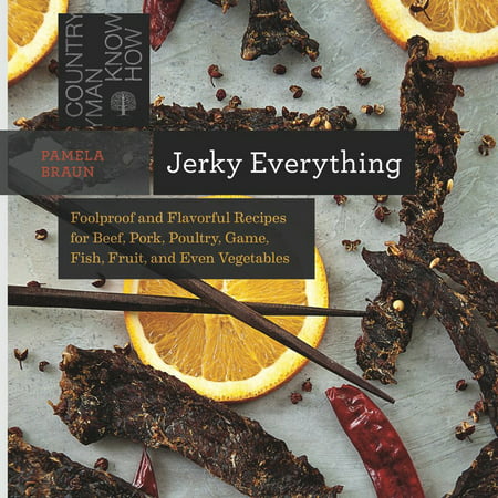 Jerky Everything : Foolproof and Flavorful Recipes for Beef, Pork, Poultry, Game, Fish, Fruit, and Even (The Best Beef Jerky Marinade Recipe)