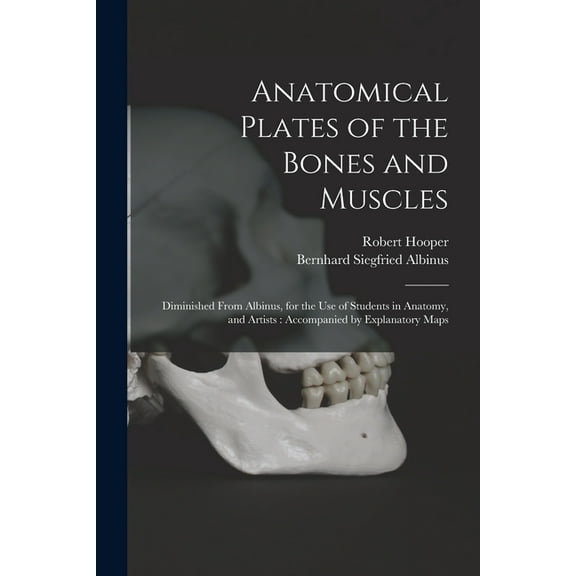 Anatomical Plates of the Bones and Muscles: Diminished From Albinus, for the use of Students in Anatomy, and Artists : Accompanied by Explanatory Maps