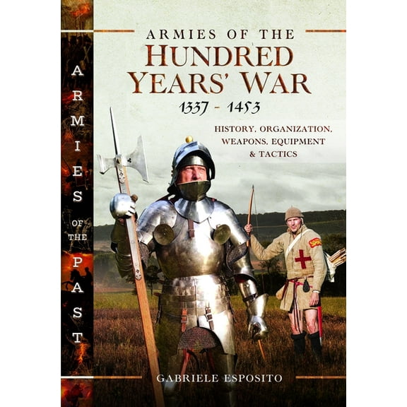 Armies of the Past Armies of the Hundred Years' War 1337-1453: History, Organization, Weapons, Equipment and Tactics, (Hardcover)