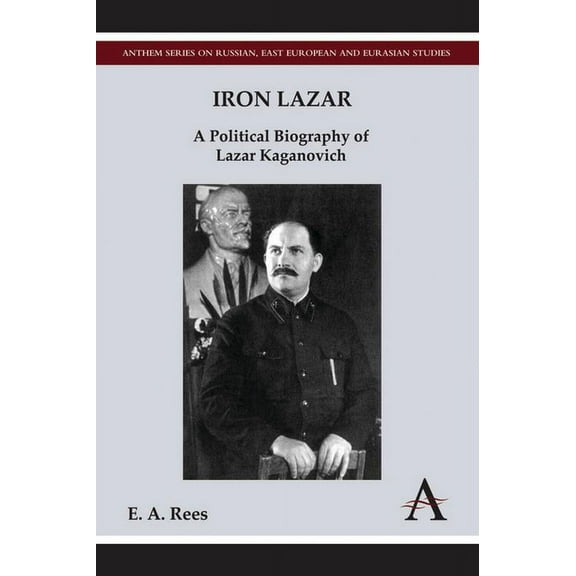 Anthem Russian, East European and Eurasian Studies: Iron Lazar: A Political Biography of Lazar Kaganovich (Hardcover)