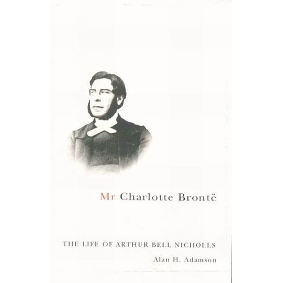 MR Charlotte BrontÃ«: The Life of Arthur Bell Nicholls, (Hardcover)