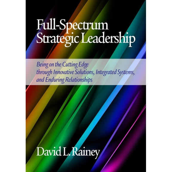 Full-Spectrum Strategic Leadership: Being on the Cutting Edge Through Innovative Solutions, Integrated Systems, and Endu, (Hardcover)