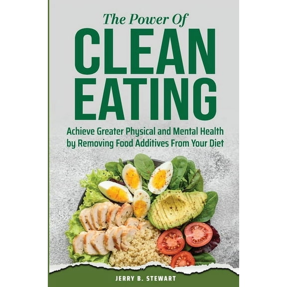 The Power of Clean Eating: Achieve Greater Physical and Mental Health by Removing Food Additives From Your Diet, (Paperback)