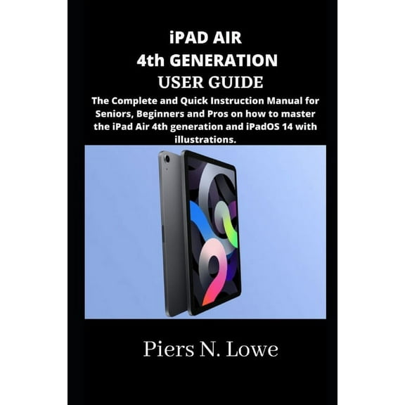 iPAD AIR 4th GENERATION USER GUIDE: The Complete and Quick Instruction Manual for Seniors, Beginners and Pros on how to master the iPad Air 4th generation and iPadOS 14 with illustrations. (Paperback)